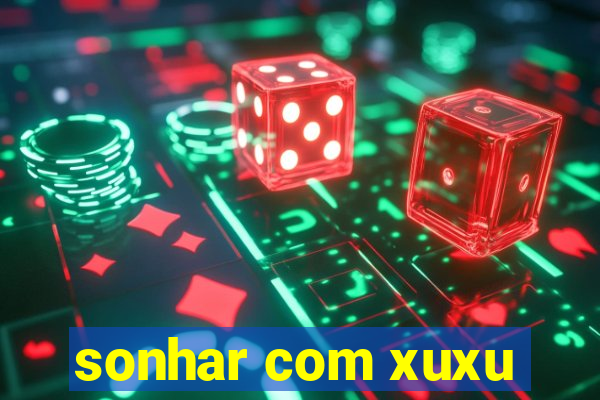 sonhar com xuxu